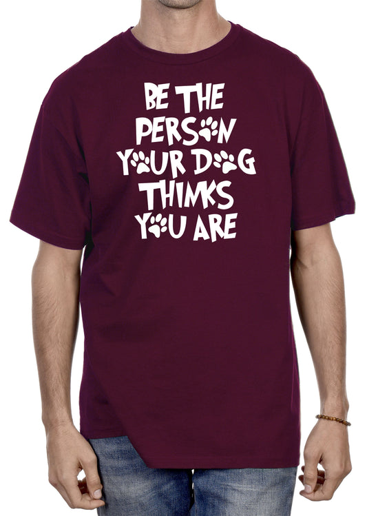 BE THE PERSON YOUR DOG THINKS YOU ARE