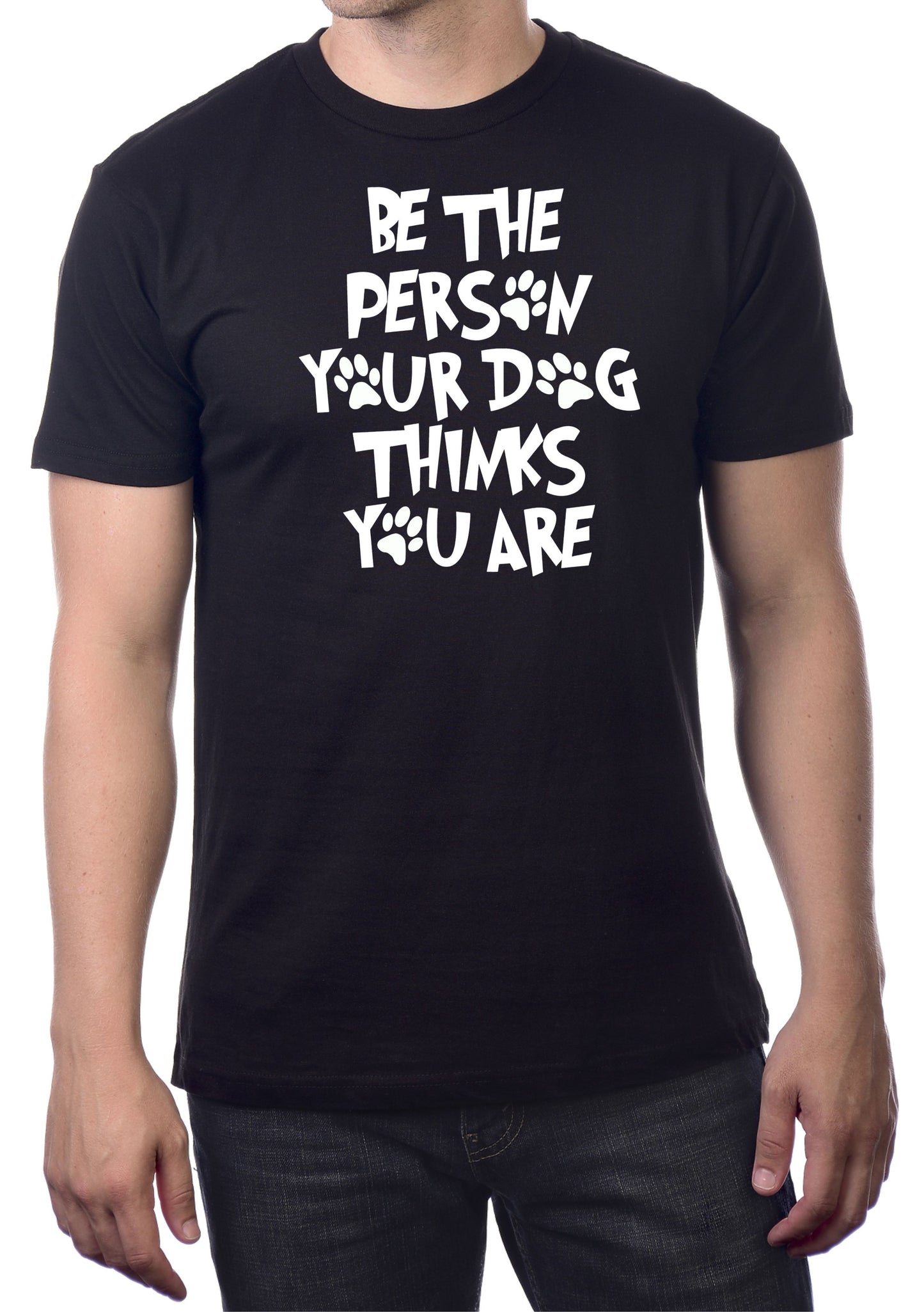 BE THE PERSON YOUR DOG THINKS YOU ARE