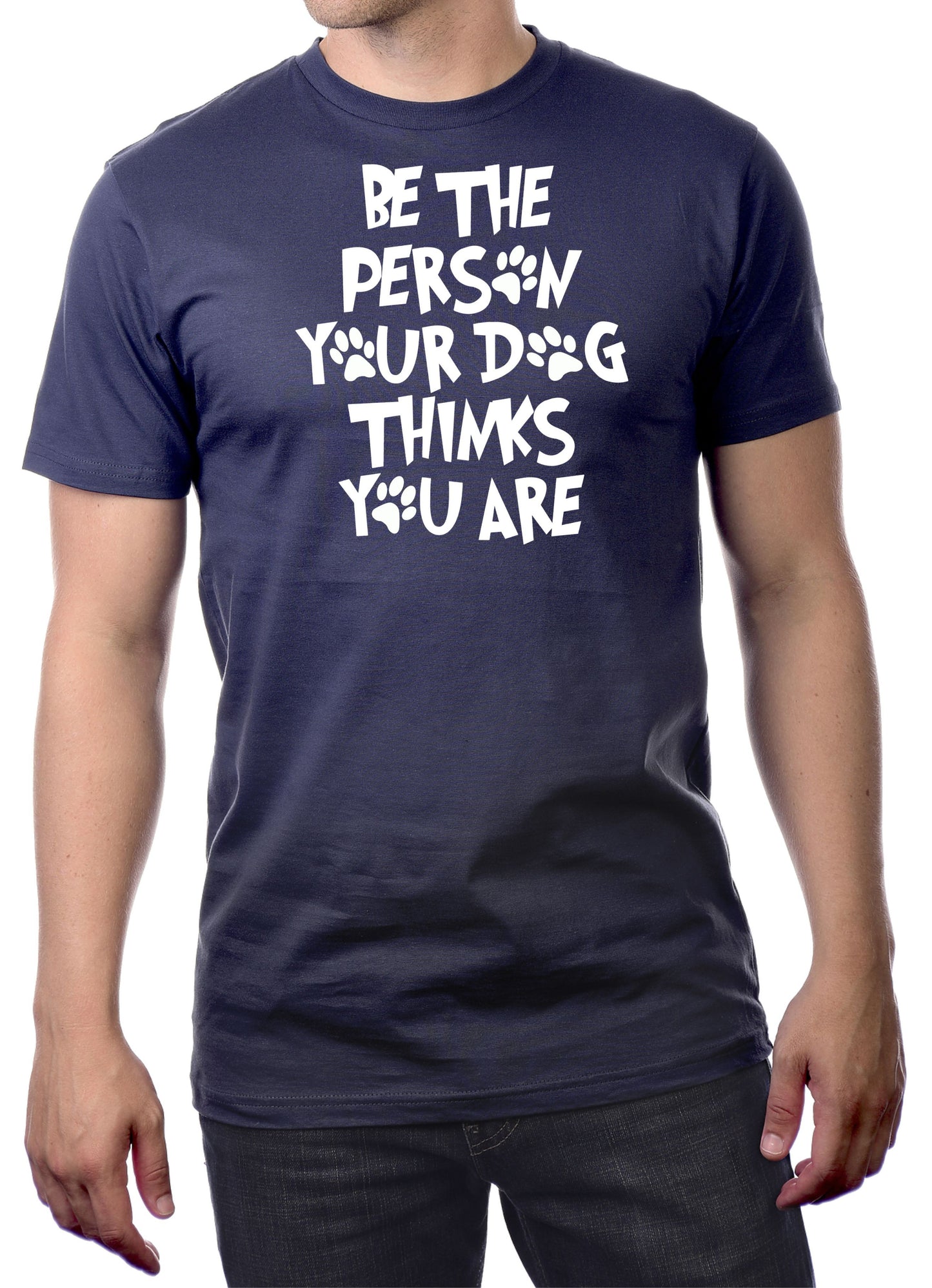 BE THE PERSON YOUR DOG THINKS YOU ARE