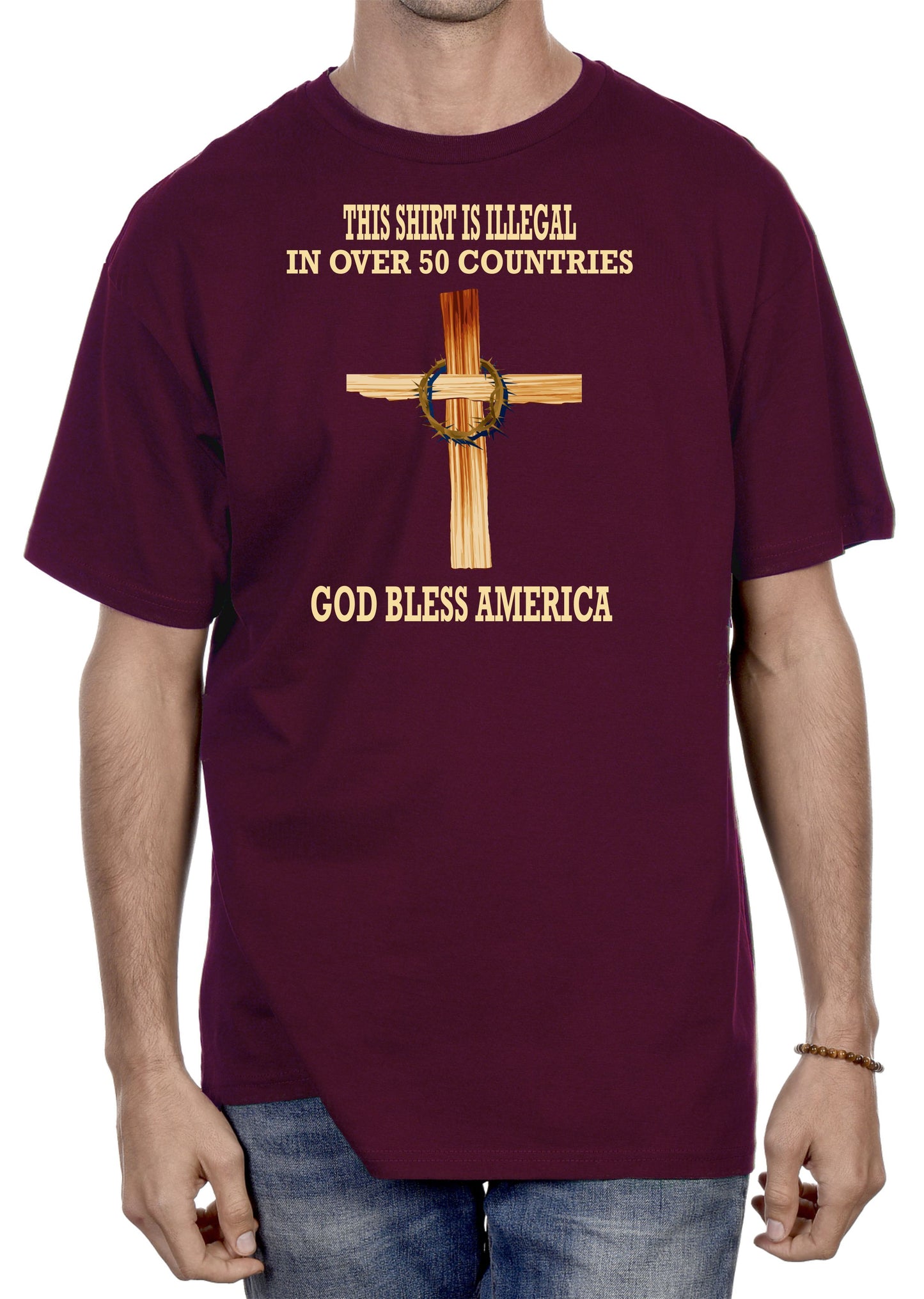 THIS SHIRT IS ILLEGAL IN OVER 50 COUNTRIES...GOD BLESS AMERICA