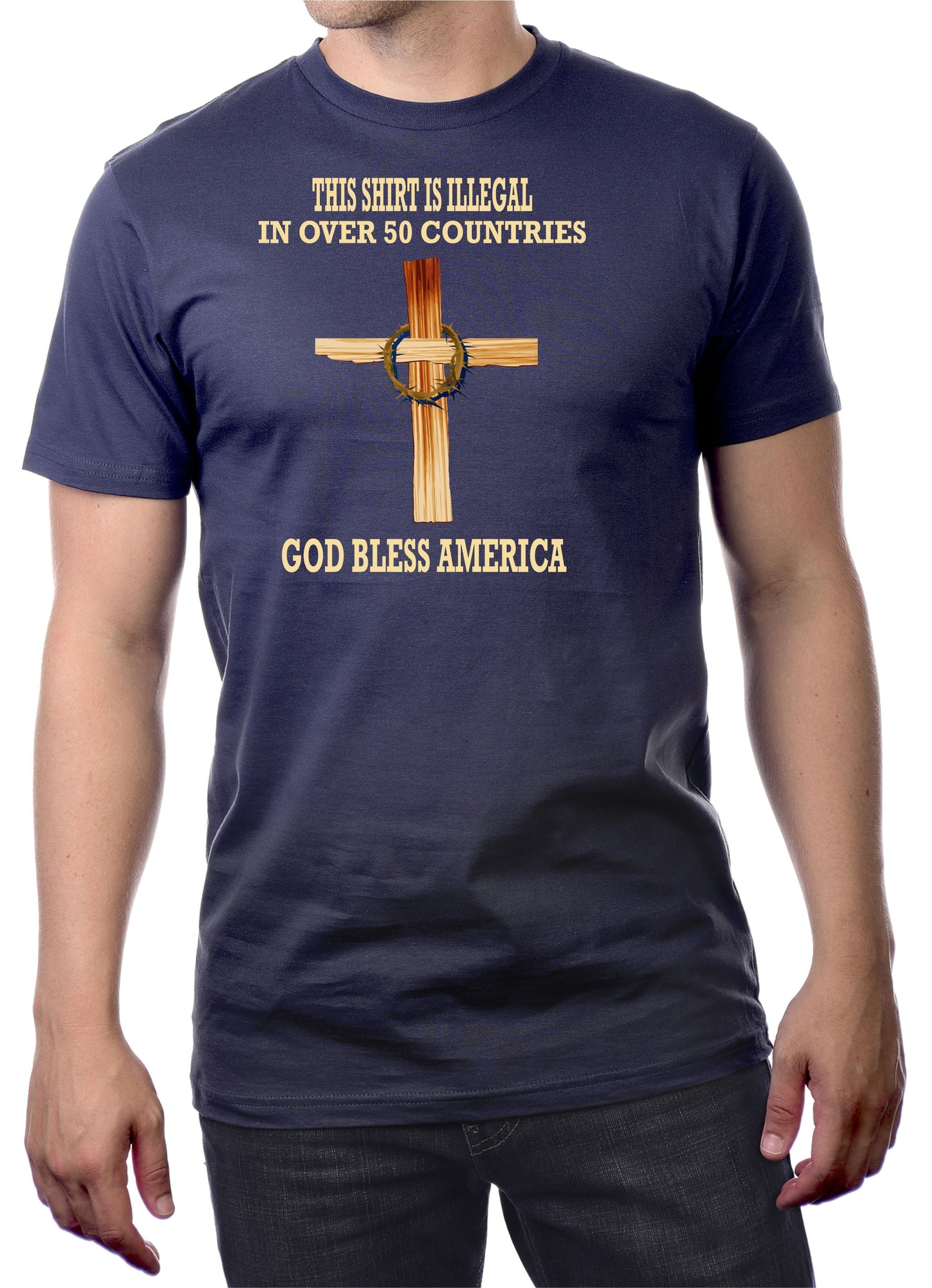 THIS SHIRT IS ILLEGAL IN OVER 50 COUNTRIES...GOD BLESS AMERICA